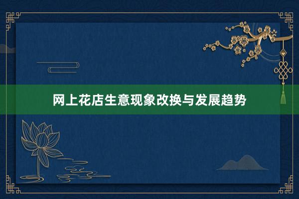 网上花店生意现象改换与发展趋势